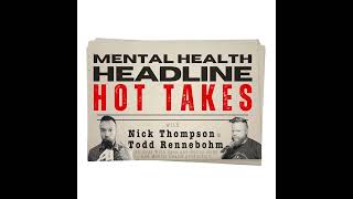 MENTAL HEALTH HEADLINE HOT TAKES with Nick and Todd ep14