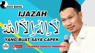 IJAZAH LA ILAHA ILLALLAH YANG BUAT SAYA CAPEK - GUS BAHA