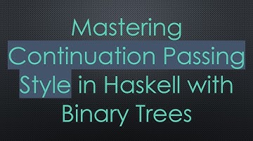 Mastering Continuation Passing Style in Haskell with Binary Trees