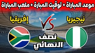 موعد و توقيت مباراة منتخب نيجيريا و جنوب افريقيا ضمن نصف نهائي كأس الأمم الأفريقية و القنوات الناقلة