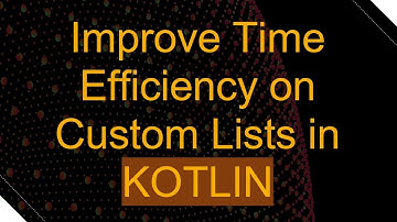 Improve Time Efficiency on Custom Lists in KOTLIN