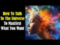 How to talk to the universe to manifest what you want