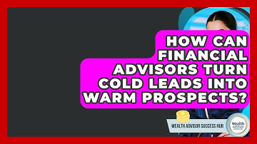 How Can Financial Advisors Turn Cold Leads Into Warm Prospects? - Wealth Advisor Success Hub