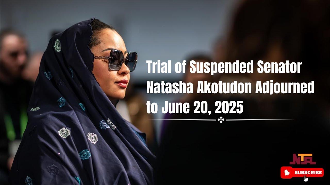 Trial of Suspended Senator Natasha Akotudon Adjourned to June 20, 2025 | Court Update