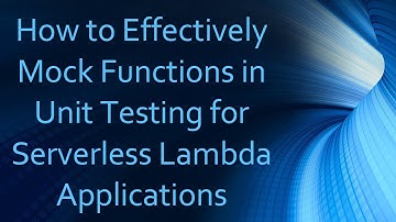 How to Effectively Mock Functions in Unit Testing for Serverless Lambda Applications
