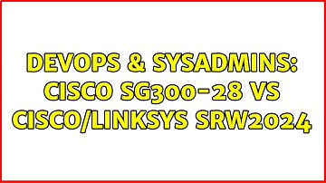 DevOps & SysAdmins: Cisco SG300-28 vs Cisco/Linksys SRW2024 (2 Solutions!!)