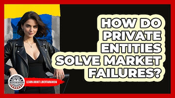 How Do Private Entities Solve Market Failures? - Learn About Libertarianism