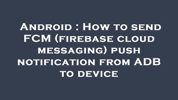 Android : How to send FCM (firebase cloud messaging) push notification from ADB to device