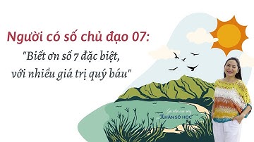 NGƯỜI CÓ SỐ CHỦ ĐẠO 7: "BIẾT ƠN SỐ 7 ĐẶC BIỆT VỚI NHIỀU GIÁ TRỊ QUÝ BÁU"