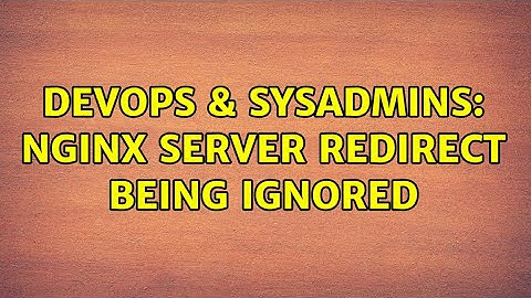 DevOps & SysAdmins: Nginx server redirect being ignored (3 Solutions!!)