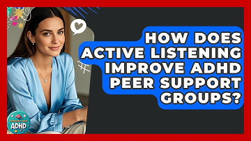 How Does Active Listening Improve ADHD Peer Support Groups? - Managing Your ADHD