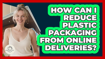 How Can I Reduce Plastic Packaging From Online Deliveries? - Minimalist Home Life