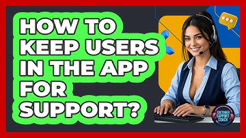 How To Keep Users In The App For Support? - Customer Support Coach
