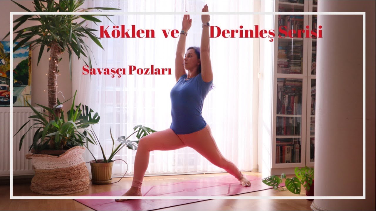 Köklen ve Derinleş Serisi I Savaşçı Pozları I Virabhadrasana 1-2-3 Huzurlu Savaşçı Mütevazi Savaşçı