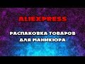 БОЛЬШАЯ РАСПАКОВКА ПОСЫЛОК С АЛИЭКСПРЕСС | Посылки для маникюра и не только