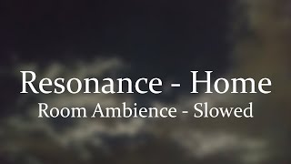 Resonance - Home [Room Ambience - Slowed]