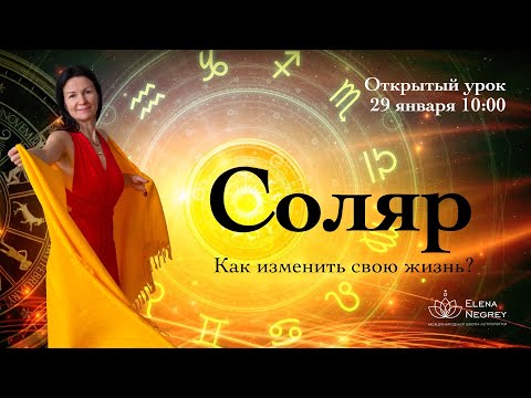 ОТКРЫТЫЙ УРОК. СОЛЯР: КАК МНЕ ИЗМЕНИТЬ СВОЮ ЖИЗНЬ. Астролог Елена Негрей