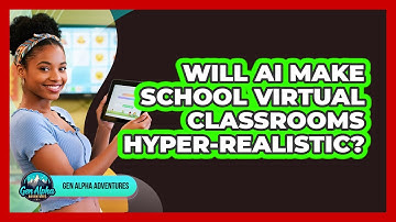 Will AI Make School Virtual Classrooms Hyper-realistic? - Gen Alpha Adventures