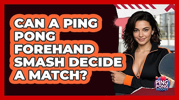 Can A Ping Pong Forehand Smash Decide A Match? - Ping Pong Prodigy