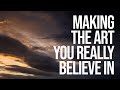 Making the Art you really Believe in (a thought for makers)