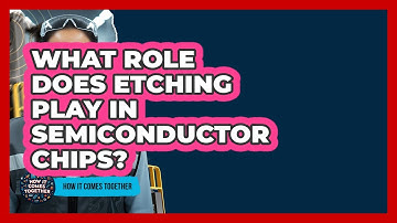 What Role Does Etching Play In Semiconductor Chips? - How It Comes Together