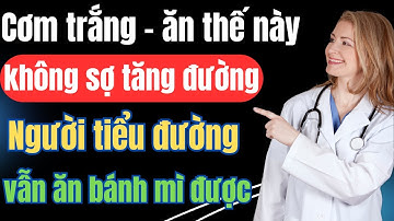 CÁCH ĂN TINH BỘT KHÔNG TĂNG ĐƯỜNG HUYẾT – Bí Quyết Người Tiểu Đường Vẫn Ăn Cơm Trắng, Bánh Mì Mỗi Ng