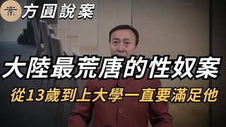 【方圓說案】大陸最荒唐的性奴案！從13歲到上大學，一直要滿足他！ | 真實案件 | 大案紀實 | 奇聞異事 | 犯罪 | 男女