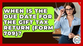 When Is The Due Date For The Gift Tax Return (Form 709) - Get Retirement Help