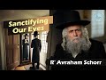 Vayimaen (וימאן) R&#39; Avraham Schorr - Sanctifying Our Eyes