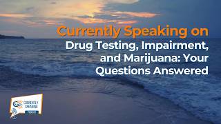 Currently Speaking on Drug Testing, Impairment, and Marijuana: Your Questions Answered