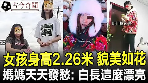 女孩身高2.26米貌美如花，媽媽天天發愁：白長這麼漂亮，沒人敢追！#奇聞#歷史#考古#古墓#古代#文物#古今奇聞 - 天天要聞