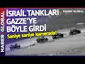 Netanyahu Kara Saldırısını Başlattı! İsrail Tankları Gazze&#39;ye Böyle Girdi!