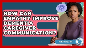 How Can Empathy Improve Dementia Caregiver Communication? - Dementia Help Hub