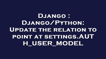 Django : Django/Python: Update the relation to point at settings.AUTH_USER_MODEL
