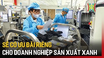 Sẽ có ưu đãi riêng cho doanh nghiệp sản xuất xanh | Tin tức