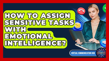 How To Assign Sensitive Tasks With Emotional Intelligence? - Virtual Communication Hub