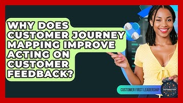 Why Does Customer Journey Mapping Improve Acting On Customer Feedback? - Customer First Leadership