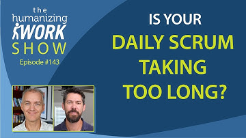 Daily Scrum Taking Too Long? | Humanizing Work Show | Mailbag