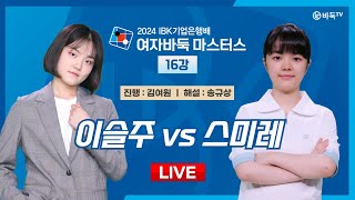 2024/05/30: 이슬주 vs 스미레ㅣ2024 IBK기업은행배 여자바둑 마스터스 16강