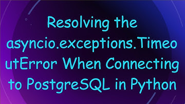 Resolving the asyncio.exceptions.TimeoutError When Connecting to PostgreSQL in Python