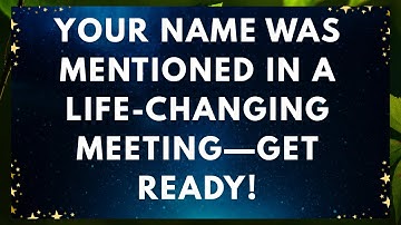 Your Name Was Mentioned in a Life-Changing Meeting—Get Ready!