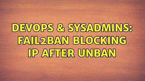 DevOps & SysAdmins: Fail2ban blocking IP after unban (2 Solutions!!)