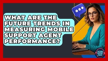 What Are The Future Trends In Measuring Mobile Support Agent Performance? - Customer Support Coach