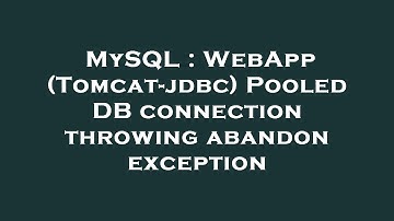 MySQL : WebApp (Tomcat-jdbc) Pooled DB connection throwing abandon exception