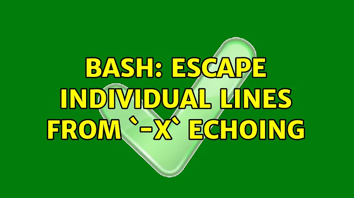 bash: escape individual lines from `-x` echoing (3 Solutions!!)