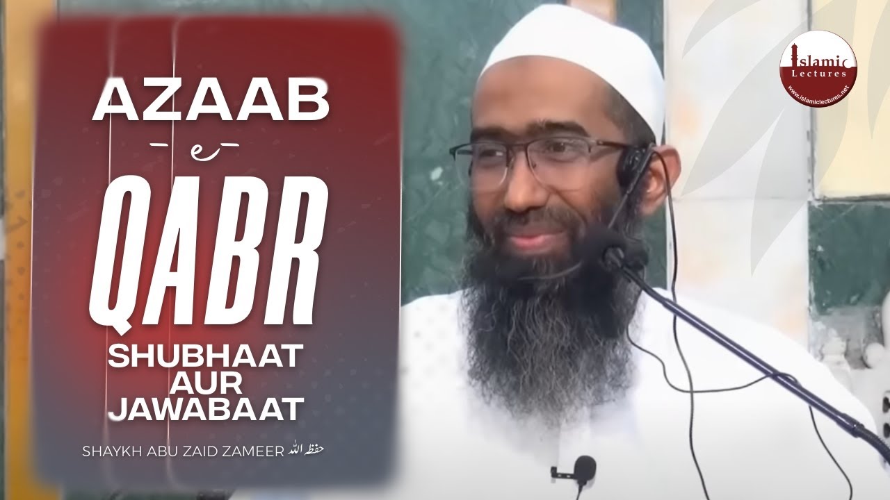 Azaab e Qabr - Shub'haat aur Jawabaat | Shaykh Abu Zaid Zameer حفظہ اللہ