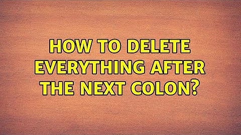 How to delete everything after the next colon? (2 Solutions!!)