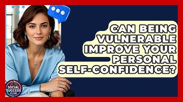 Can Being Vulnerable Improve Your Personal Self-confidence? - Social Success Club