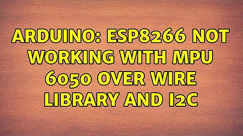Arduino: ESP8266 not working with MPU 6050 over wire library and I2C (2 Solutions!!)
