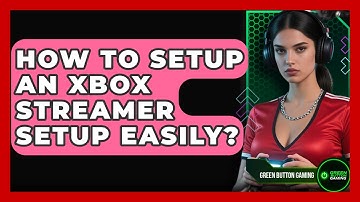 How To Setup An Xbox Streamer Setup Easily? - Green Button Gaming